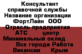 Консультант справочной службы › Название организации ­ ФортЛайн, ООО › Отрасль предприятия ­ АТС, call-центр › Минимальный оклад ­ 25 000 - Все города Работа » Вакансии   . Крым,Бахчисарай